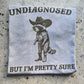 Undiagnosed but I'm pretty sure