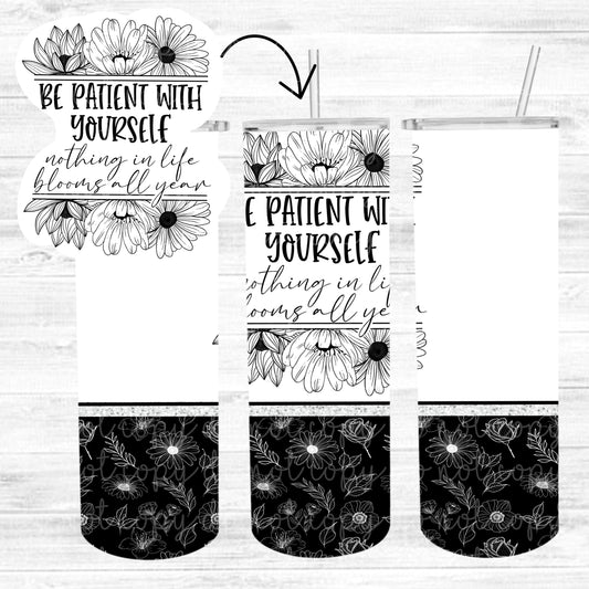 Be patient with yourself nothing in life blooms all year 20oz Tumbler